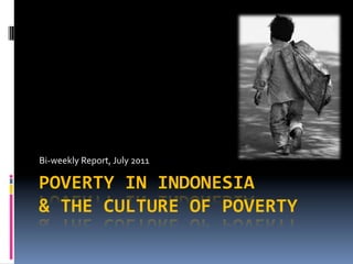 Bi-­‐weekly	
  Report,	
  July	
  2011	
  

POVERTY	
  IN	
  INDONESIA	
  
&	
  THE	
  CULTURE	
  OF	
  POVERTY	
  
 