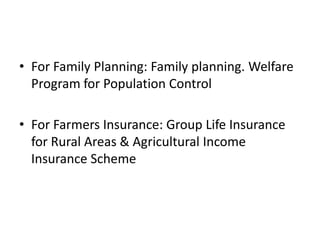• For Family Planning: Family planning. Welfare
Program for Population Control
• For Farmers Insurance: Group Life Insurance
for Rural Areas & Agricultural Income
Insurance Scheme
 
