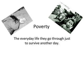 Poverty  The everyday life they go through just to survive another day. 