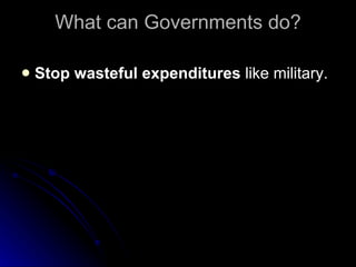 What can Governments do? Stop wasteful expenditures  like military. 