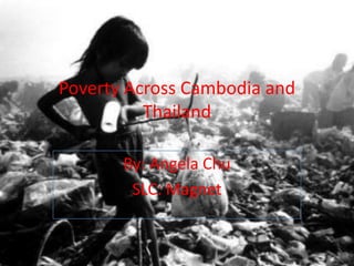 Poverty Across Cambodia and Thailand By: Angela Chu SLC: Magnet 