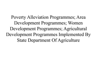 Poverty Alleviation Programmes; Area
Development Programmes; Women
Development Programmes; Agricultural
Development Programmes Implemented By
State Department Of Agriculture
 