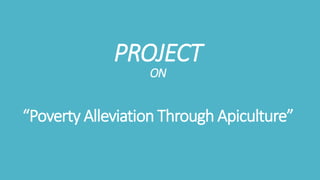 PROJECT
ON
“Poverty Alleviation Through Apiculture”
 