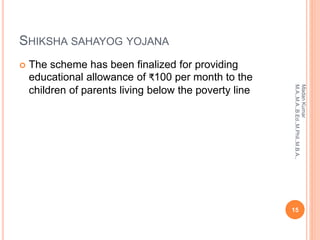 SHIKSHA SAHAYOG YOJANA
 The scheme has been finalized for providing
educational allowance of ₹100 per month to the
children of parents living below the poverty line
15
MadanKumar
M.A.,M.A.,B.Ed.,M.Phil.,M.B.A.,
 