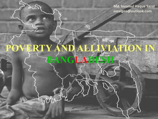 POVERTY AND ALLIVIATION IN
BANGLADESH
Md. Inzamul Haque Sazal
sazalgeo@outlook.com
 