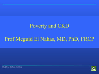 Sheffield Kidney Institute
Poverty and CKD
Prof Meguid El Nahas, MD, PhD, FRCP
 
