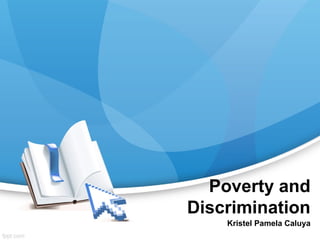 Poverty and
Discrimination
Kristel Pamela Caluya
 