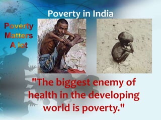 Poverty in India
"The biggest enemy of
health in the developing
world is poverty."