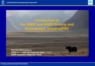 Introduction to  the UNDP and UNEP Poverty and  Environment Initiative(PEI)  Henrieta Martonakova UNDP and UNEP PEI Regional Team UNDP Bratislava Regional Center 