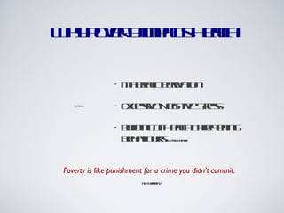 Why Poverty Impacts Health Material Deprivation Excessive Negative Stress Building of Health Threatening Behaviours  Dr. ennis Raphael Poverty is like punishment for a crime you didn’t commit. Eli Khamarov 