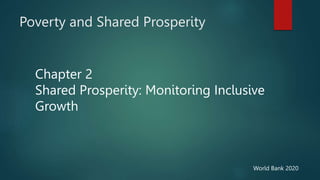 Poverty and Shared Prosperity
World Bank 2020
Chapter 2
Shared Prosperity: Monitoring Inclusive
Growth
 