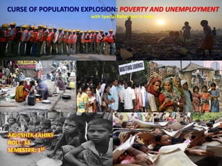 CURSE OF POPULATION EXPLOSION: POVERTY AND UNEMPLOYMENT
with Special Reference to India
ABHISHEK LAHIRY
ROLL: 33
SEMESTER: 1ST
 