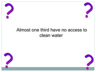 Almost one third have no access to clean water  ? ? ? ? 