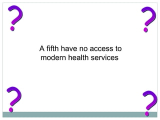 A fifth have no access to modern health services  ? ? ? ? 