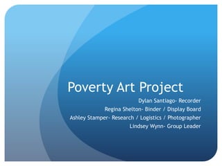 Poverty Art Project
Dylan Santiago- Recorder
Regina Shelton- Binder / Display Board
Ashley Stamper- Research / Logistics / Photographer
Lindsey Wynn- Group Leader
 