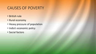 CAUSES OF POVERTY
• British rule
• Rural economy
• Heavy pressure of population
• India’s economic policy
• Social factors
 