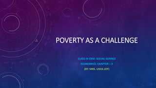 POVERTY AS A CHALLENGE
CLASS IX CBSE: SOCIAL SCIENCE
ECONOMICS: CHAPTER – 3
(BY: MRS. USHA JOY)
 