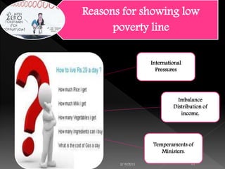 Reasons for showing low
poverty line
2/19/2015 11
International
Pressures
Imbalance
Distribution of
income.
Temperaments of
Ministers.
 