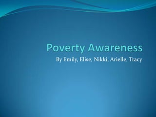 Poverty Awareness  By Emily, Elise, Nikki, Arielle, Tracy  