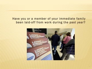 Have you or a member of your immediate family
  been laid-of f from work during the past year?




                                                   1
 