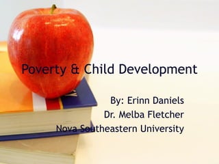 Poverty & Child Development

                By: Erinn Daniels
               Dr. Melba Fletcher
     Nova Southeastern University
 