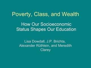 Poverty, Class, and Wealth How Our Socioeconomic Status Shapes Our Education Lisa Dowdall, J.P. Brichta,  Alexander Rüthlein, and Meredith Clarey 