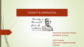 Presented By: Saiyad Eman Shafique
Submitted To: Dr. Manoj
VBSPU University
Department of Applied Psychology
2020-2021
POVERTY & DEPRIVATION
 