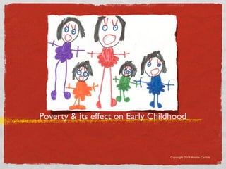 Poverty & its effect on Early Childhood



                                  Copyright 2013 Anette Carlisle
 