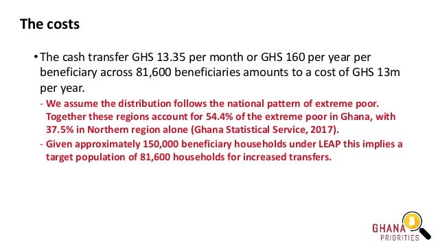 The costs
• The cash transfer GHS 13.35 per month or GHS 160 per year per
beneficiary across 81,600 beneficiaries amounts ...