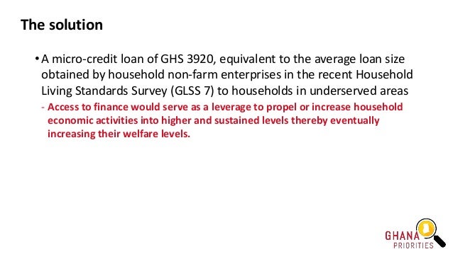 The solution
• A micro-credit loan of GHS 3920, equivalent to the average loan size
obtained by household non-farm enterpr...