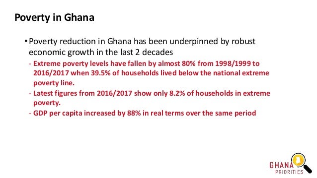 Poverty in Ghana
• Poverty reduction in Ghana has been underpinned by robust
economic growth in the last 2 decades
- Extre...