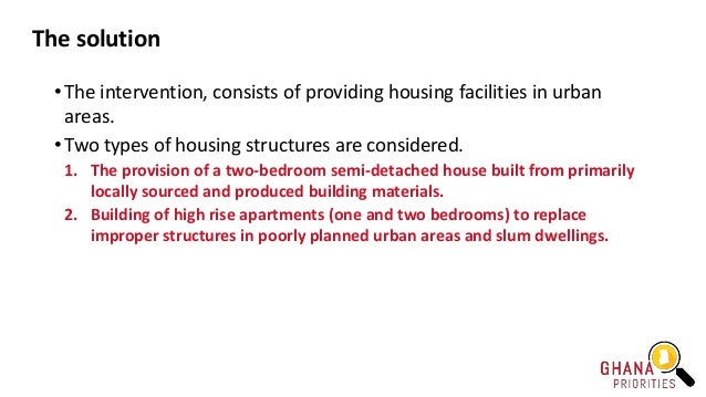 The solution
• The intervention, consists of providing housing facilities in urban
areas.
• Two types of housing structure...