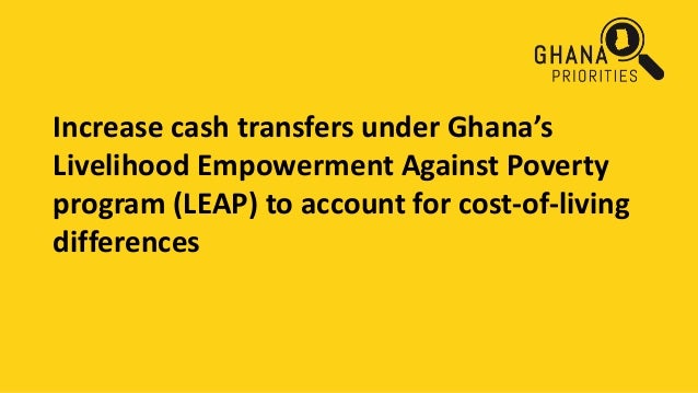 Increase cash transfers under Ghana’s
Livelihood Empowerment Against Poverty
program (LEAP) to account for cost-of-living
...