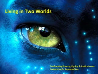 Living in Two Worlds




                   Confronting Poverty, Equity, & Justice Issues
                   Created by Dr. Raymond Lee
 