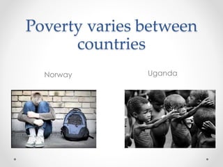 Poverty varies between
countries
UgandaNorway
 
