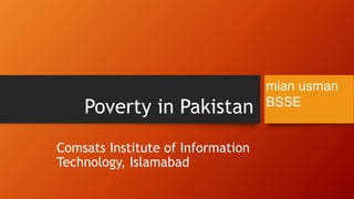Poverty in Pakistan
Comsats Institute of Information
Technology, Islamabad
mian usman
BSSE
 