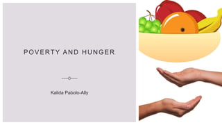 POVERTY AND HUNGER
Kalida Pabolo-Ally
 