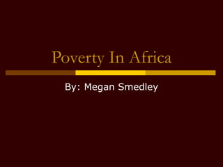 Poverty In Africa By: Megan Smedley 