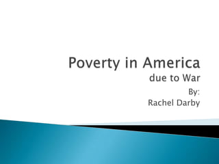 Poverty in Americadue to War By: Rachel Darby 