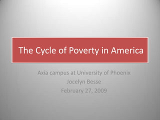  The Cycle of Poverty in America Axia campus at University of Phoenix Jocelyn Besse February 27, 2009 