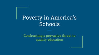 Poverty in America’s
Schools
Confronting a pervasive threat to
quality education
 