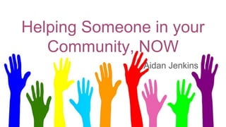 Helping Someone in your
Community, NOW
Aidan Jenkins
 