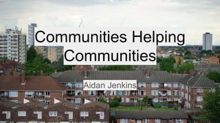 Communities Helping
Communities
Aidan Jenkins
 