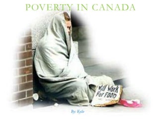 POVERTY IN CANADA




       By: Kylie
 