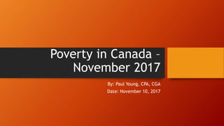 Poverty in Canada –
November 2017
By: Paul Young, CPA, CGA
Date: November 10, 2017
 