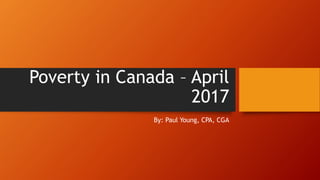 Poverty in Canada – April
2017
By: Paul Young, CPA, CGA
 