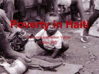 Poverty in Haiti
   By: Amro Isamelden Yahya
          Class: 9/D
 