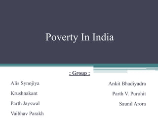 Poverty In India


                      : Group :
Alis Synojiya                     Ankit Bhadiyadra
Krushnakant                        Parth V. Purohit
Parth Jayswal                         Saunil Arora
Vaibhav Parakh
 