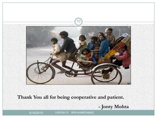 10




Thank You all for being cooperative and patient.
                                              - Jonty Mohta
     5/16/2010   UGP/09-12   IIPM AHMEDABAD
 
