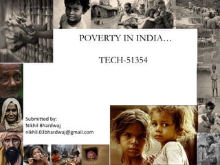 POVERTY IN INDIA…
TECH-51354

Submitted by:
Nikhil Bhardwaj
nikhil.03bhardwaj@gmail.com

 